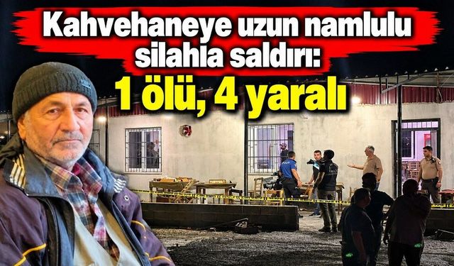 Kahvehaneye silahlı saldırı: 1 ölü, 4 yaralı