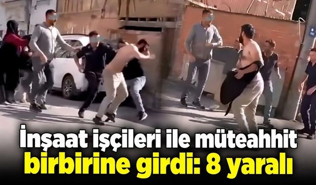 İnşaat işçileri ile müteahhit birbirine girdi: 8 yaralı