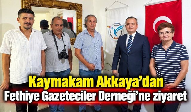 Kaymakam Akkaya’dan Fethiye Gazeteciler Derneği’ne ziyaret