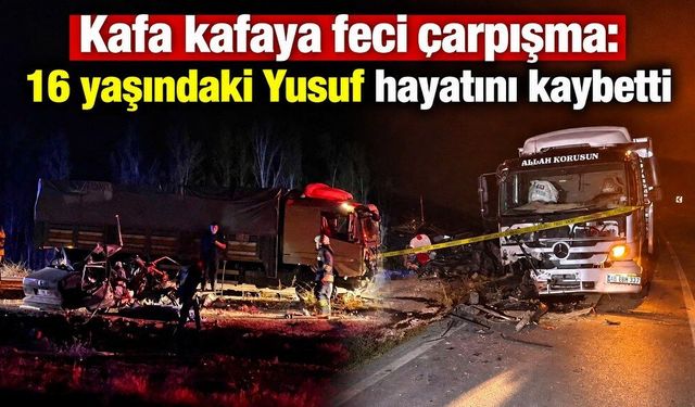 Kamyon ile otomobil kafa kafaya çarpıştı: 16 yaşındaki Yusuf hayatını kaybetti