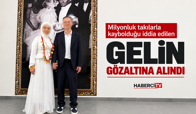 Milyonluk takılarla kaybolduğu iddia edilen gelin gözaltına alındı