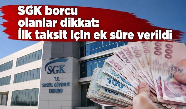 SGK borcu olanlar dikkat: İlk taksit için ek süre verildi