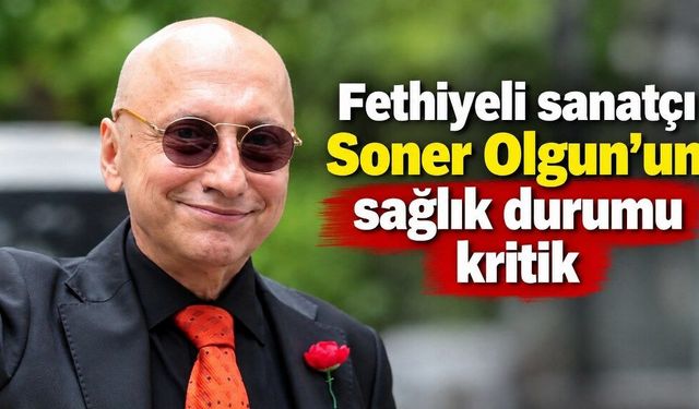 Fethiyeli sanatçı Soner Olgun’un sağlık durumu kritik
