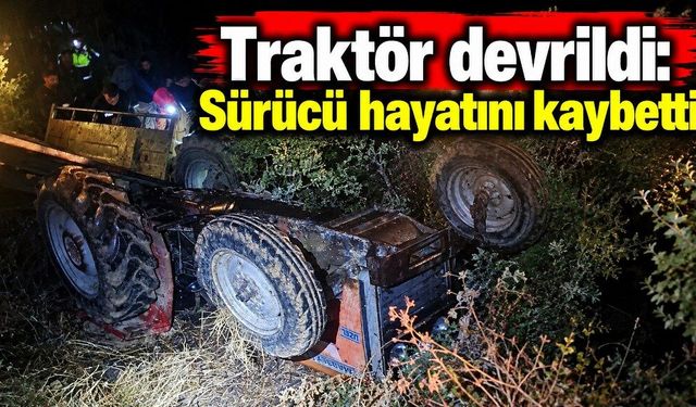 İzmir’de traktör devrildi: Sürücü hayatını kaybetti