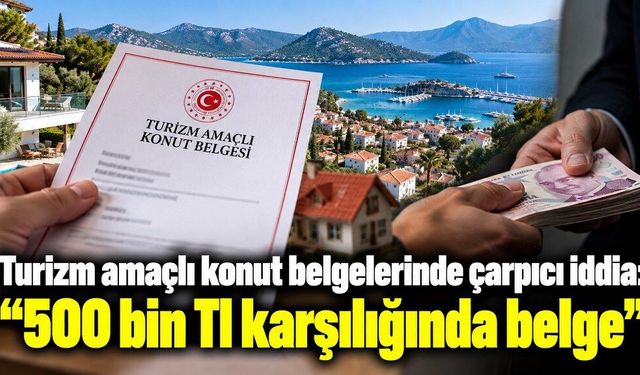 Turizm amaçlı konut belgelerinde çarpıcı iddia: “500 bin Tl karşılığında belge”