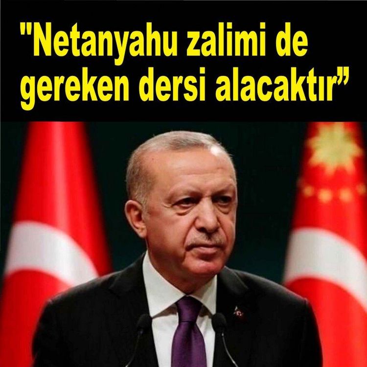 Cumhurbaşkanı Erdoğan; "Netanyahu zalimi de gereken dersi alacaktır”