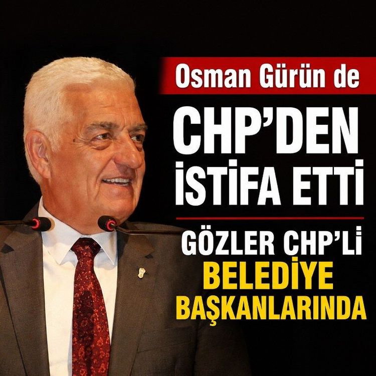 Osman Gürün de CHP’den istifa etti, gözler CHP’li belediye başkanlarında