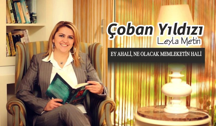 EY AHALİ, NE OLACAK MEMLEKETİN HALİ
