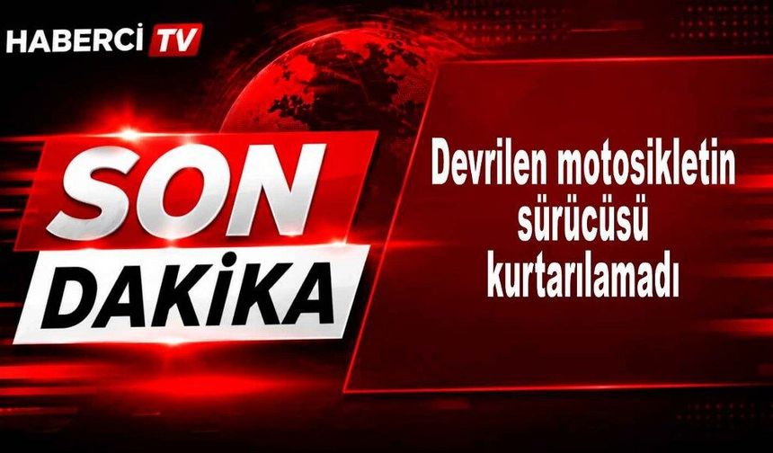 Devrilen motosikletin sürücüsü kurtarılamadı