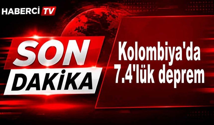 Kolombiya'da 7.4'lük deprem
