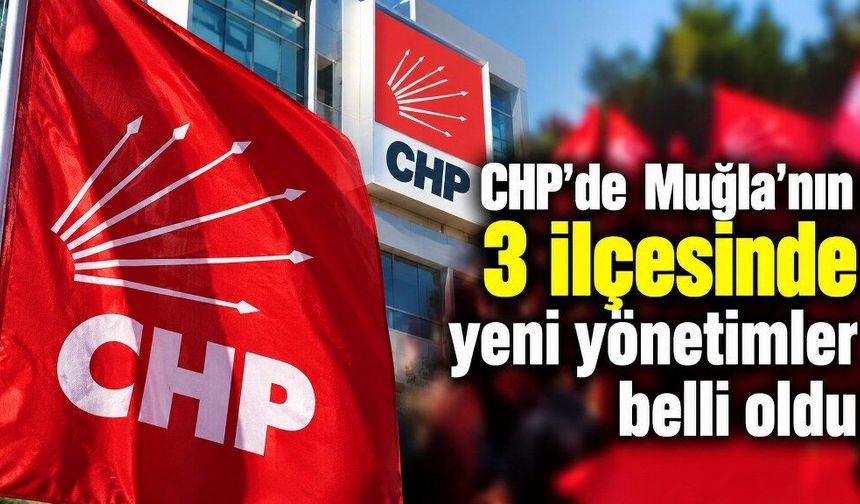 CHP’de Muğla’nın 3 ilçesinde yeni yönetimler belli oldu