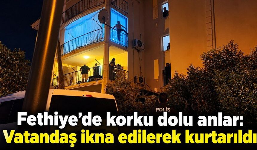 Fethiye’de korku dolu anlar: Vatandaş ikna edilerek kurtarıldı
