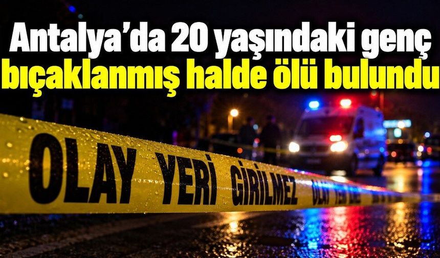 20 yaşındaki genç bıçaklanmış halde ölü bulundu
