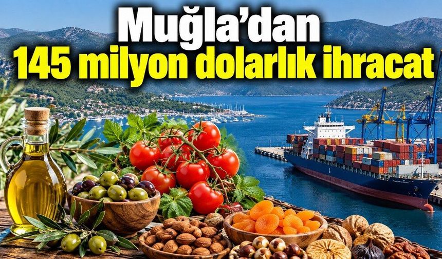 Muğla’nın ihracatı 110 milyon dolardan 145 milyon dolara yükseldi