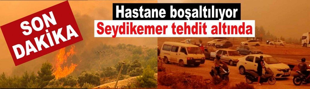 SON DAKİKA | Hastane boşaltılıyor, Seydikemer tehdit altında